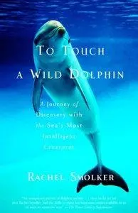 To Touch a Wild Dolphin: A Journey of Discovery with the Sea's Most Intelligent Creatures (Repost)