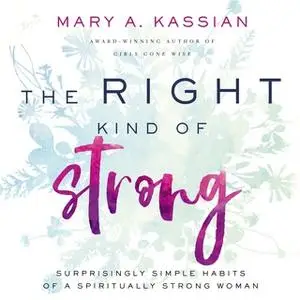 «The Right Kind of Strong: Surprisingly Simple Habits of a Spiritually Strong Woman» by Mary A. Kassian