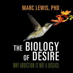 «The Biology Desire: Why Addiction Is Not a Disease» by Marc Lewis