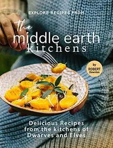 Explore Recipes from the Middle Earth Kitchens: Delicious Recipes from the kitchens of Dwarves and Elves