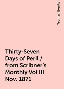 «Thirty-Seven Days of Peril / from Scribner's Monthly Vol III Nov. 1871» by Truman Everts