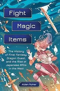 Fight, Magic, Items: The History of Final Fantasy, Dragon Quest, and the Rise of Japanese RPGs in the West