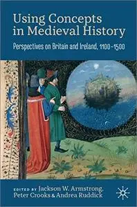 Using Concepts in Medieval History: Perspectives on Britain and Ireland, 1100–1500