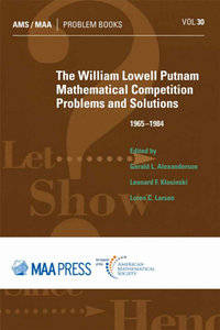 The William Lowell Putnam Mathematical Competition : Problems and Solutions 1965-1984, Reprint Edition