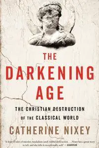 The Darkening Age: The Christian Destruction of the Classical World