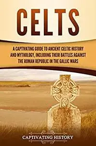 Celts: A Captivating Guide to Ancient Celtic History and Mythology