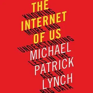 The Internet of Us: Knowing More and Understanding Less in the Age of Big Data [Audiobook]