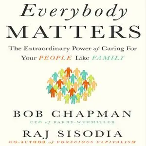 «Everybody Matters: The Extraordinary Power of Caring for Your People Like Family» by Raj Sisodia,Bob Chapman