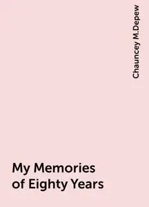 «My Memories of Eighty Years» by Chauncey M.Depew
