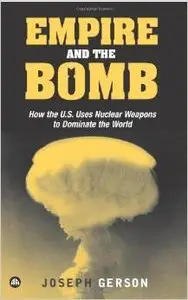Empire and the Bomb: How the U.S. Uses Nuclear Weapons to Dominate the World by Joseph Gerson