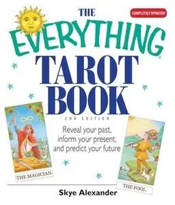 «The Everything Tarot Book: Reveal Your Past, Inform Your Present, And Predict Your Future» by Skye Alexander