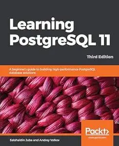 Learning PostgreSQL 11: A beginner's guide to building high-performance PostgreSQL database solutions, 3rd Edition (Repost)