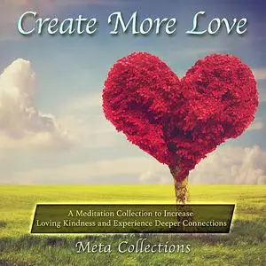 «Create More Love: A Meditation Collection to Increase Loving Kindness and Experience Deeper Connections» by Meta Collec