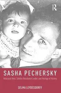 Sasha Pechersky : Holocaust Hero, Sobibor Resistance Leader, and Hostage of History