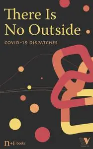 There Is No Outside: Covid-19 Dispatches