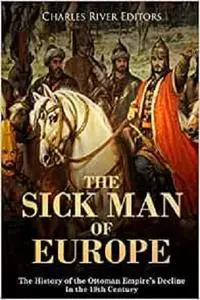 The Sick Man of Europe: The History of the Ottoman Empire’s Decline in the 19th Century