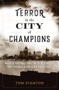 Terror in the City of Champions: Murder, Baseball, and the Secret Society that Shocked Depression-era Detroit