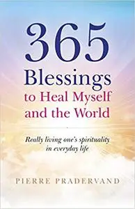 365 Blessings to Heal Myself and the World: Really Living One’s Spirituality in Everyday Life
