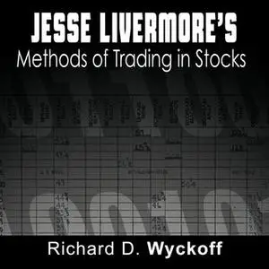 «Jesse Livermore's Methods of Trading in Stocks» by Richard D. Wyckoff, Jesse Livermore