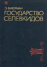Э. Бикерман - Государство Селевкидов