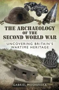 The Archaeology of the Second World War: Uncovering Britain's Wartime Heritage (Repost)