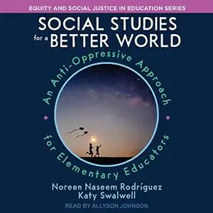Social Studies for a Better World: An Anti-Oppressive Approach for Elementary Educators [Audiobook]