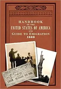 Handbook of the United States of America, 1880: A Guide to Emigration