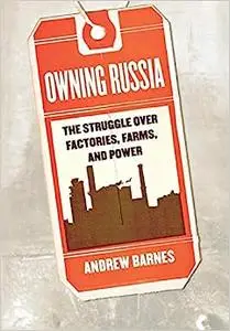 Owning Russia: The Struggle over Factories, Farms, and Power