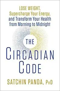 The Circadian Code: Lose Weight, Supercharge Your Energy, and Transform Your Health from Morning to Midnight