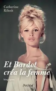Catherine Rihoit, "Et Bardot créa la femme"