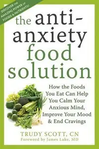 The Antianxiety Food Solution: How the Foods You Eat Can Help You Calm Your Anxious Mind, Improve Your Mood (Repost)