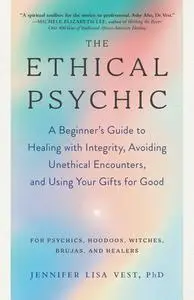 The Ethical Psychic: A Beginner's Guide to Healing with Integrity, Avoiding Unethical Encounters, and Using Your Gifts for Good