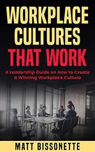 Workplace Cultures That Work: A Leadership Guide on how to Create a Winning Workplace Culture