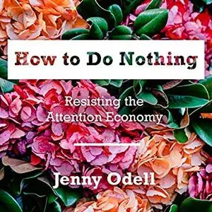 How to Do Nothing: Resisting the Attention Economy [Audiobook]