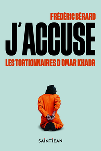 J'accuse les tortionnaires d'Omar Khadr - Frédéric Bérard