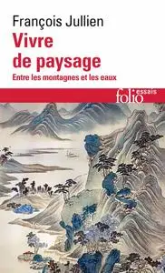 François Jullien, "Vivre de paysage : Entre les montagnes et les eaux"