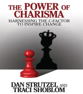 «The Power of Charisma: Harnessing the C-Factor to Inspire Change» by Dan Strutzel,Traci Shoblom