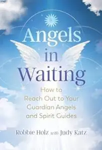 Angels in Waiting: How to Reach Out to Your Guardian Angels and Spirit Guides (Repost)