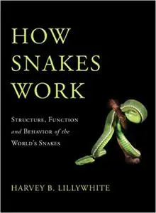 How Snakes Work: Structure, Function and Behavior of the World's Snakes