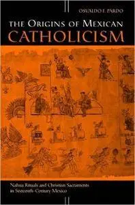 The Origins of Mexican Catholicism: Nahua Rituals and Christian Sacraments in Sixteenth-Century Mexico (History, Languages, and