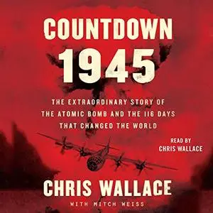 Countdown 1945: The Extraordinary Story of the Atomic Bomb and the 116 Days That Changed the World [Audiobook]