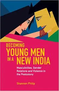 Becoming Young Men in a New India: Masculinities, Gender Relations and Violence in the Postcolony