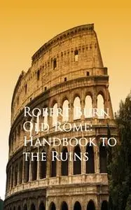 «Old Rome: Handbook to the Ruins» by Robert Burn