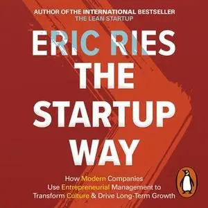 «The Startup Way: How Entrepreneurial Management Transforms Culture and Drives Growth» by Eric Ries