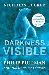 Darkness Visible: Inside the World of Philip Pullman and His Dark Materials