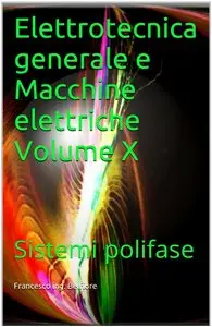 Francesco ing. Belfiore - Elettrotecnica generale e Macchine elettriche Volume X: Sistemi polifase