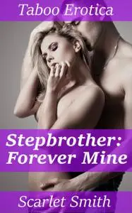 «Stepbrother: Forever Mine» by Scarlet Smith