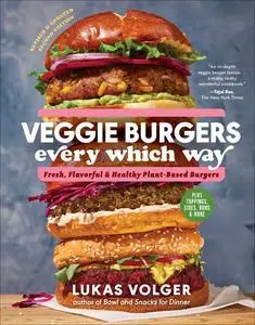 Veggie Burgers Every Which Way: Fresh, Flavorful, and Healthy Plant-Based Burgers, 2nd Edition