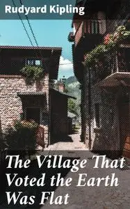 «The Village That Voted the Earth Was Flat» by Joseph Rudyard Kipling