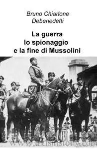 La guerra, lo spionaggio e la fine di Mussolini
